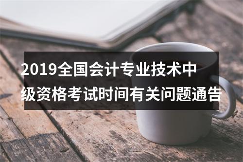 2019全国会计专业技术中级资格考试时间有关问题通告 图片