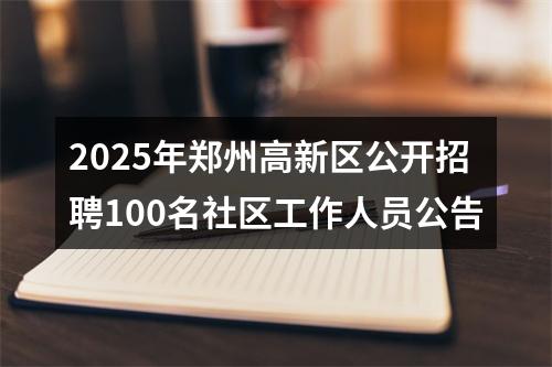 2025年郑州高新区公开招聘100名社区工作人员公告 图片