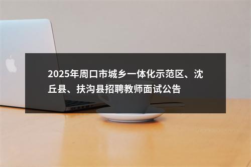 2025年周口市城乡一体化示范区、沈丘县、扶沟县招聘教师面试公告 图片