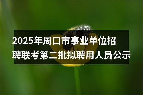 2025年周口市事业单位招聘联考第二批拟聘用人员公示 图片