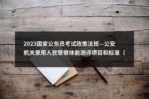 2023国家公务员考试政策法规—公安机关录用人民警察体能测评项目和标准（暂行） 图片