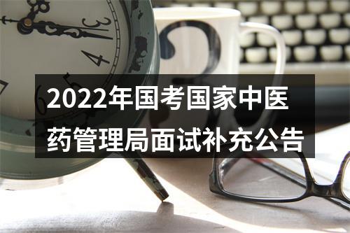2022年国考国家中医药管理局面试补充公告 图片