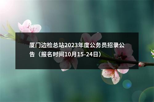 厦门边检总站2023年度公务员招录公告（报名时间10月15-24日） 图片