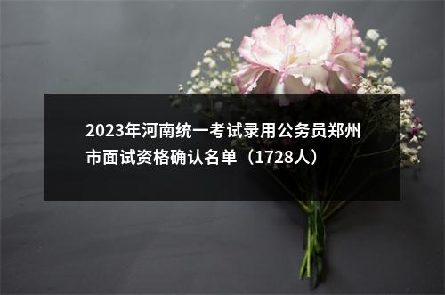 2023年河南统一考试录用公务员郑州市面试资格确认名单（1728人） 图片