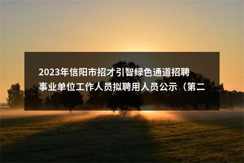 2023年信阳市招才引智绿色通道招聘事业单位工作人员拟聘用人员公示（第二批） 图片