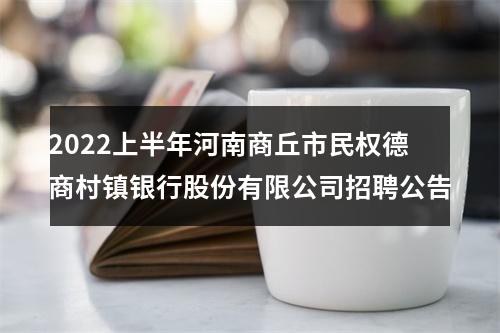 2022上半年河南商丘市民权德商村镇银行股份有限公司招聘公告 图片